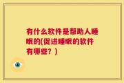 有什么软件是帮助人睡眠的(促进睡眠的软件有哪些？)