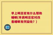 早上喝豆浆有什么帮助睡眠(早晨喝豆浆对改善睡眠有何益处？)