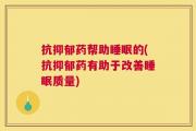 抗抑郁药帮助睡眠的(抗抑郁药有助于改善睡眠质量)