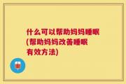 什么可以帮助妈妈睡眠(帮助妈妈改善睡眠 有效方法)