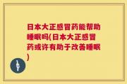 日本大正感冒药能帮助睡眠吗(日本大正感冒药或许有助于改善睡眠)