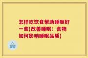 怎样吃饮食帮助睡眠好一些(改善睡眠：食物如何影响睡眠品质)