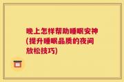 晚上怎样帮助睡眠安神(提升睡眠品质的夜间放松技巧)