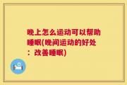 晚上怎么运动可以帮助睡眠(晚间运动的好处：改善睡眠)