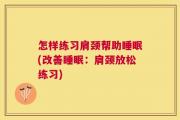 怎样练习肩颈帮助睡眠(改善睡眠：肩颈放松练习)