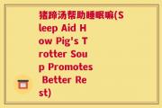 猪蹄汤帮助睡眠嘛(Sleep Aid How Pig's Trotter Soup Promotes Better Rest)