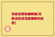 天麻汤帮助睡眠嘛(天麻汤促进深度睡眠的秘密)