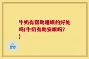 牛奶有帮助睡眠的好处吗(牛奶有助安眠吗？)