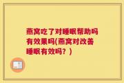 燕窝吃了对睡眠帮助吗有效果吗(燕窝对改善睡眠有效吗？)