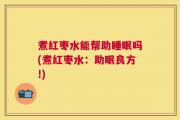 煮红枣水能帮助睡眠吗(煮红枣水：助眠良方!)