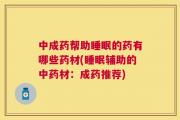 中成药帮助睡眠的药有哪些药材(睡眠辅助的中药材：成药推荐)