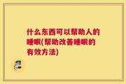 什么东西可以帮助人的睡眠(帮助改善睡眠的有效方法)