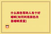 什么颜色帮助人有个好睡眠(如何利用颜色改善睡眠质量)
