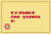 枣 药 帮助睡眠(枣药助眠：自然安眠的秘密)