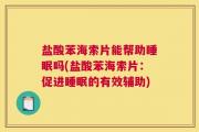 盐酸苯海索片能帮助睡眠吗(盐酸苯海索片：促进睡眠的有效辅助)