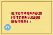 他汀能帮助睡眠吗女性(他汀药物对女性的睡眠有何帮助？)