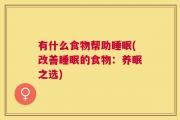 有什么食物帮助睡眠(改善睡眠的食物：养眠之选)