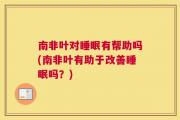 南非叶对睡眠有帮助吗(南非叶有助于改善睡眠吗？)