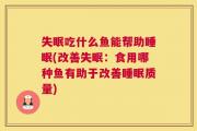 失眠吃什么鱼能帮助睡眠(改善失眠：食用哪种鱼有助于改善睡眠质量)