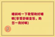 睡前听一下歌帮助好睡眠(享受舒缓音乐，助您一夜好眠)