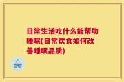 日常生活吃什么能帮助睡眠(日常饮食如何改善睡眠品质)