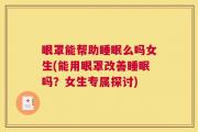 眼罩能帮助睡眠么吗女生(能用眼罩改善睡眠吗？女生专属探讨)