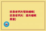 抗衰老钙片帮助睡眠(抗衰老钙片：提升睡眠质量)