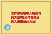 怎样帮助睡眠入睡困难的方法呢(如何有效缓解入睡困难的方法)