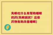 失眠吃什么有帮助睡眠的药(失眠困扰？这些药物有助改善睡眠)