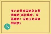 压力大焦虑失眠怎么帮助睡眠(减轻焦虑、改善睡眠：应对压力带来的困扰)