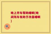 晚上开车帮助睡眠(晚间驾车有助于改善睡眠)