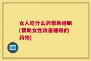 女人吃什么药帮助睡眠(帮助女性改善睡眠的药物)