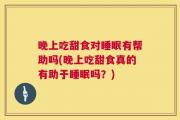 晚上吃甜食对睡眠有帮助吗(晚上吃甜食真的有助于睡眠吗？)