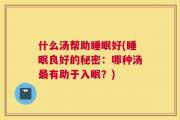 什么汤帮助睡眠好(睡眠良好的秘密：哪种汤最有助于入眠？)