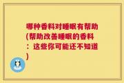 哪种香料对睡眠有帮助(帮助改善睡眠的香料：这些你可能还不知道)