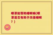 眼罩能帮助睡眠嘛(眼罩是否有助于改善睡眠？)
