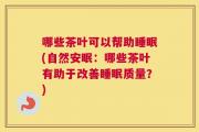 哪些茶叶可以帮助睡眠(自然安眠：哪些茶叶有助于改善睡眠质量？)