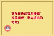 枣加核桃能帮助睡眠(改善睡眠：枣与核桃的功效)