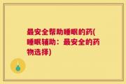 最安全帮助睡眠的药(睡眠辅助：最安全的药物选择)