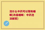 泡什么中药可以帮助睡眠(改善睡眠：中药泡法解密)