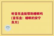 听音乐盒能帮助睡眠吗(音乐盒：睡眠的安宁良方)