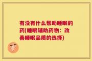 有没有什么帮助睡眠的药(睡眠辅助药物：改善睡眠品质的选择)