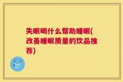 失眠喝什么帮助睡眠(改善睡眠质量的饮品推荐)