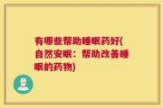 有哪些帮助睡眠药好(自然安眠：帮助改善睡眠的药物)