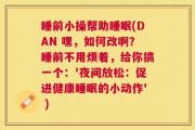 睡前小操帮助睡眠(DAN 嘿，如何改啊？睡前不用烦着，给你搞一个：'夜间放松：促进健康睡眠的小动作' )