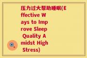 压力过大帮助睡眠(Effective Ways to Improve Sleep Quality Amidst High Stress)