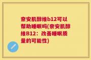 奈安肌醇维b12可以帮助睡眠吗(奈安肌醇维B12：改善睡眠质量的可能性)