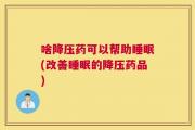 啥降压药可以帮助睡眠(改善睡眠的降压药品)