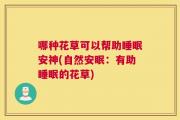哪种花草可以帮助睡眠安神(自然安眠：有助睡眠的花草)