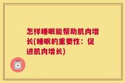 怎样睡眠能帮助肌肉增长(睡眠的重要性：促进肌肉增长)